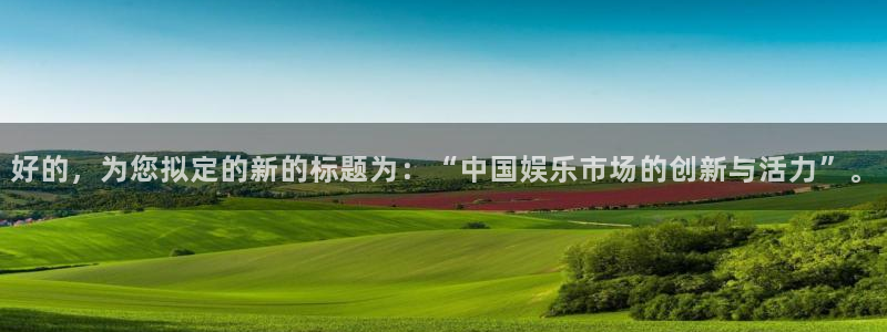 庄闲和游戏官网：好的，为您拟定的新的标题为：“中国娱乐市场的创新与活力”。