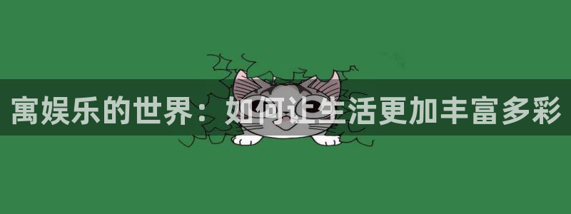 庄闲和游戏官网：寓娱乐的世界：如何让生活更加丰富多彩