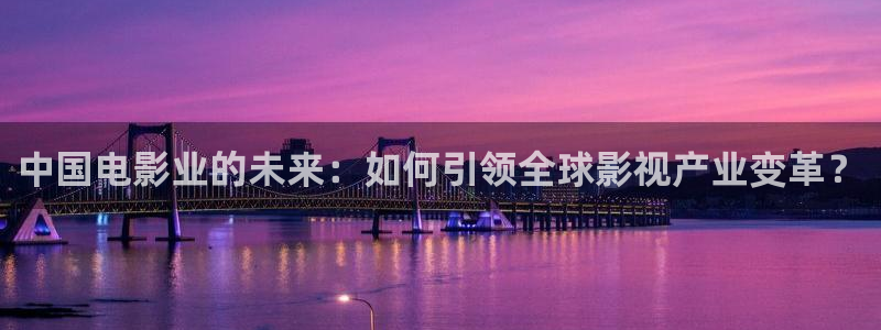 庄闲和游戏官网：中国电影业的未来：如何引领全球影视产业变革？